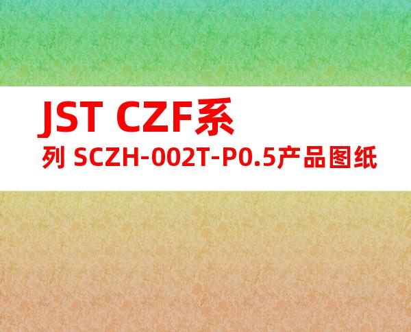 JST CZF系列 SCZH-002T-P0.5产品图纸